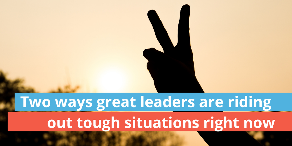 Two ways great leaders are riding out tough situations right now