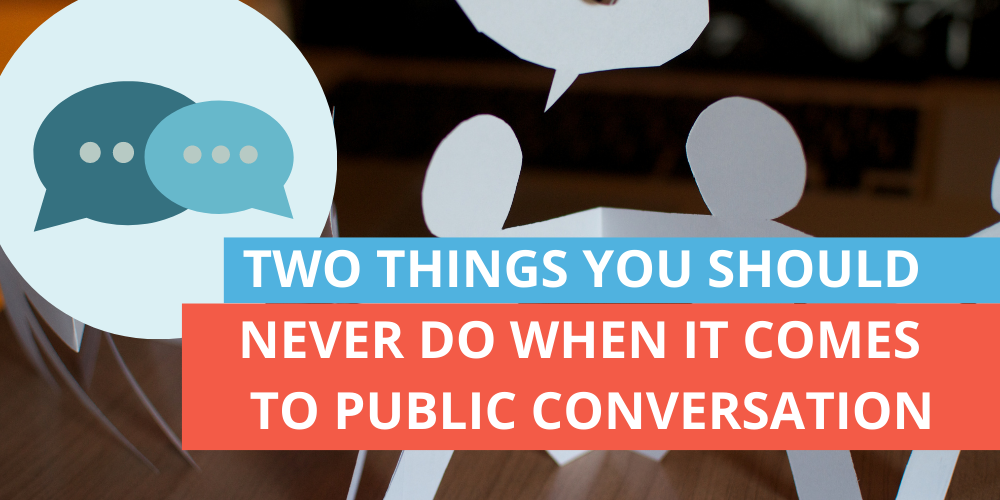 Two things you should never do when it comes to public conversation